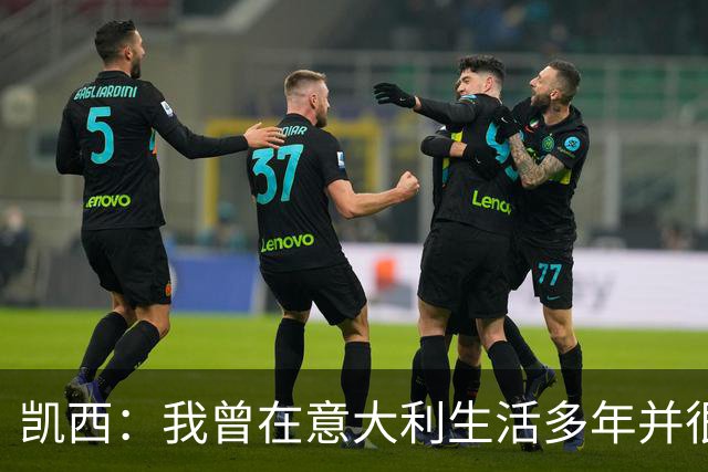 凯西：我曾在意大利生活多年并很想念那里，但我现在专注于世界杯
