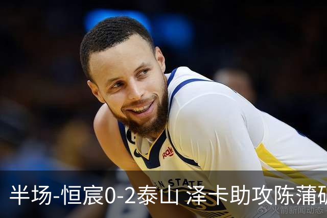 半场-恒宸0-2泰山 泽卡助攻陈蒲破僵泽卡一条龙破门