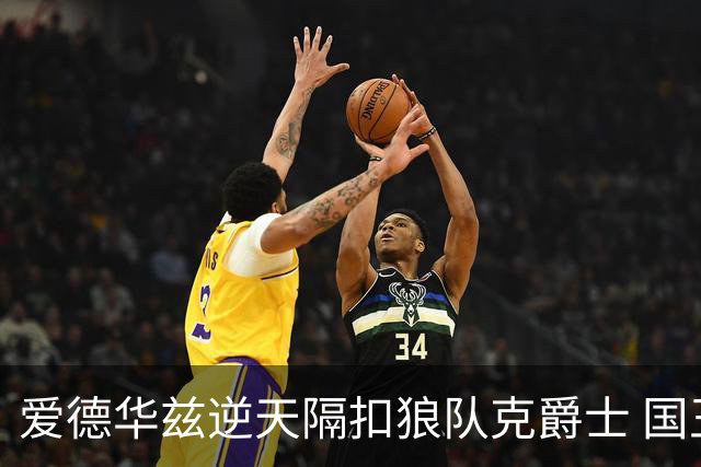 爱德华兹逆天隔扣狼队克爵士 国王加时擒灰熊