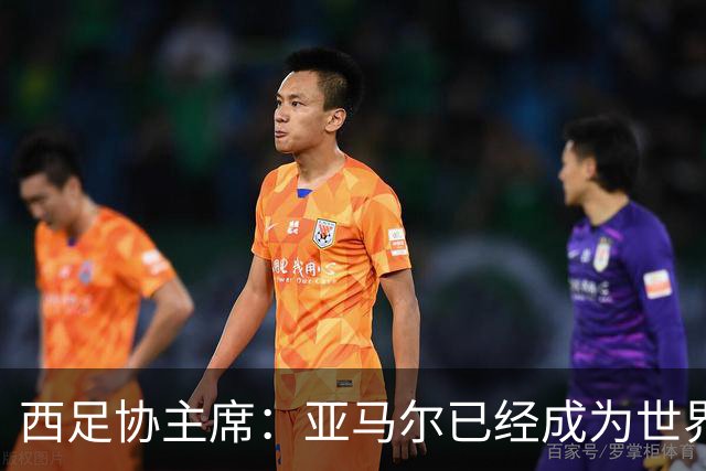 西足协主席：亚马尔已经成为世界级偶像，他是一个非常棒的年轻人
