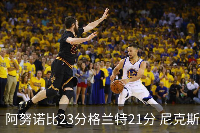 阿努诺比23分格兰特21分 尼克斯取得5连胜