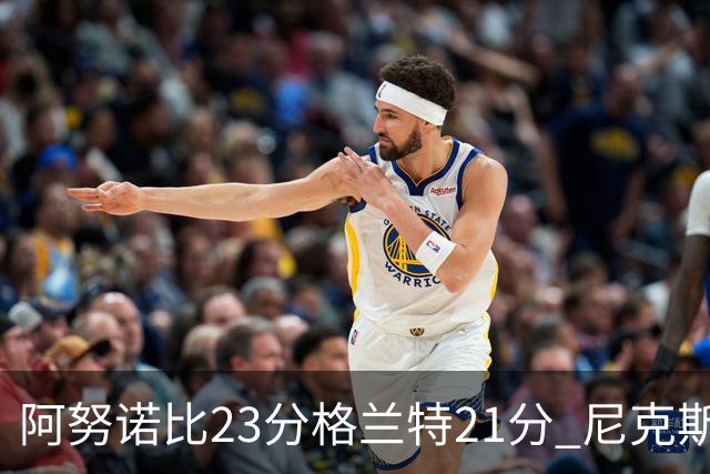 阿努诺比23分格兰特21分 尼克斯取得5连胜